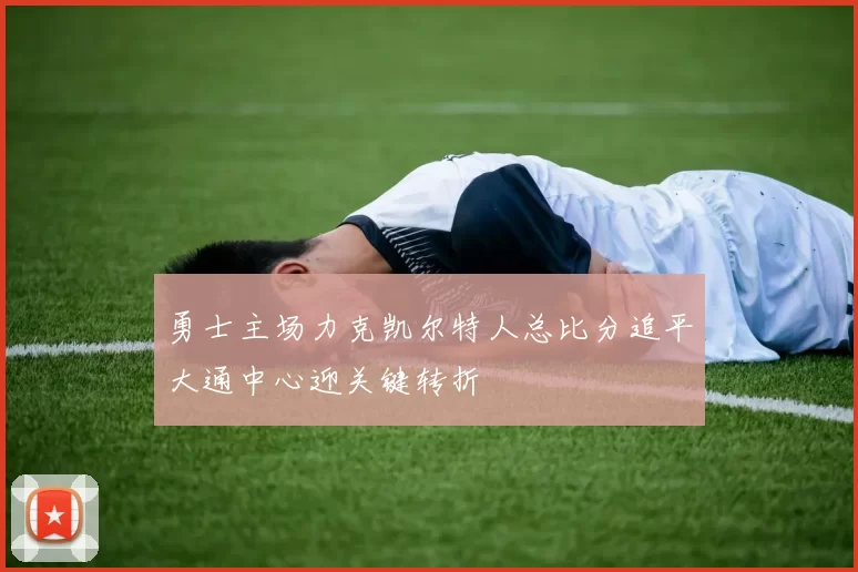 勇士主场力克凯尔特人总比分追平大通中心迎关键转折