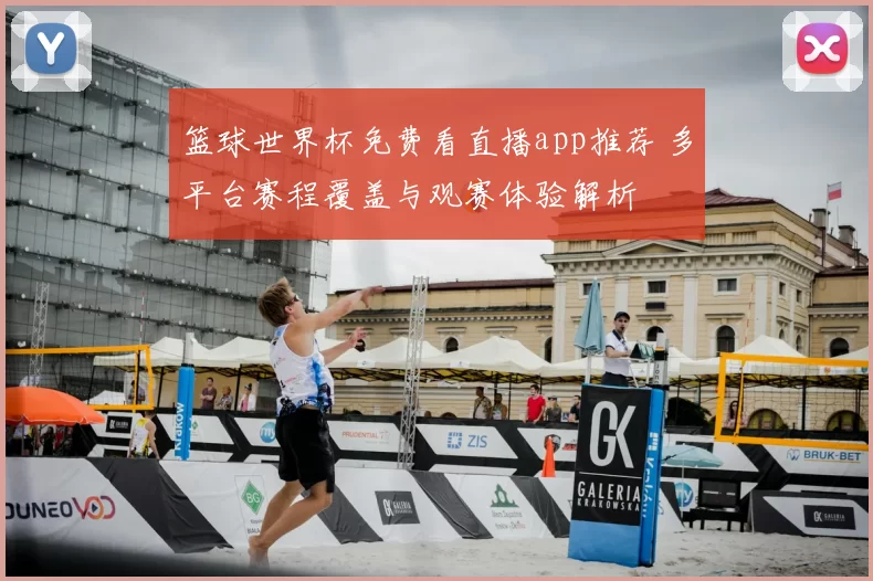 篮球世界杯免费看直播app推荐 多平台赛程覆盖与观赛体验解析