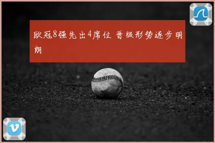 欧冠8强先出4席位 晋级形势逐步明朗