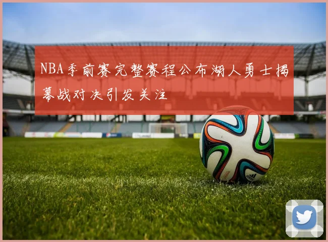 NBA季前赛完整赛程公布湖人勇士揭幕战对决引发关注