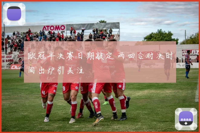 欧冠半决赛日期敲定 两回合对决时间出炉引关注