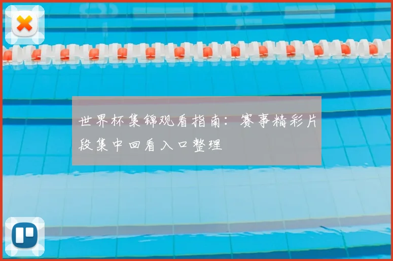 世界杯集锦观看指南:赛事精彩片段集中回看入口整理