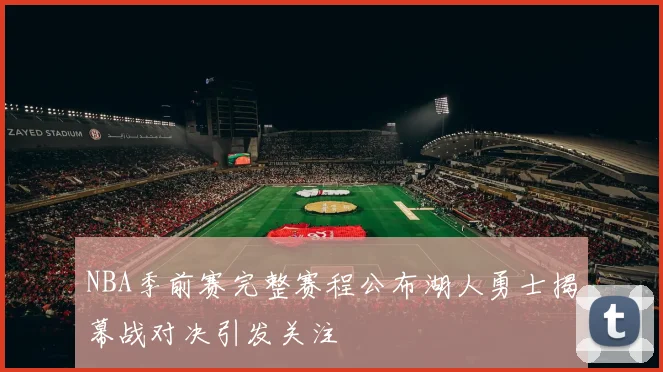 NBA季前赛完整赛程公布湖人勇士揭幕战对决引发关注