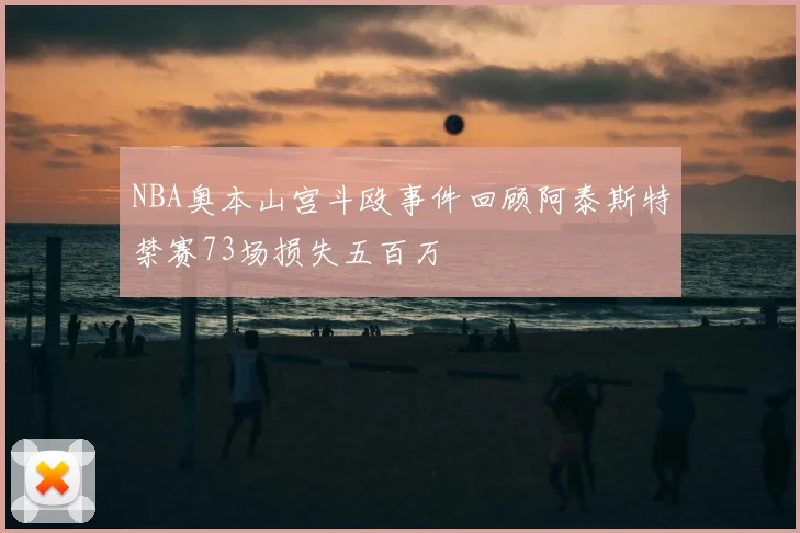 NBA奥本山宫斗殴事件回顾阿泰斯特禁赛73场损失五百万