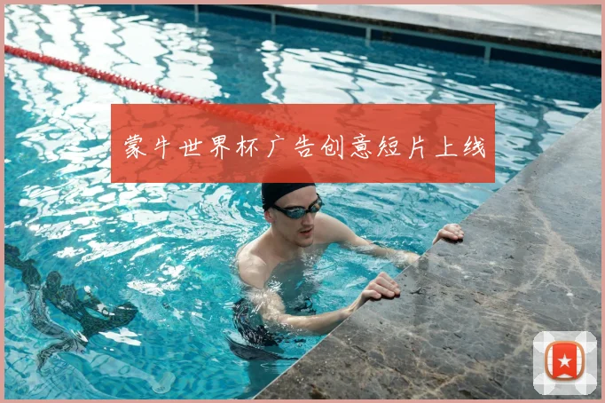 蒙牛世界杯广告创意短片上线