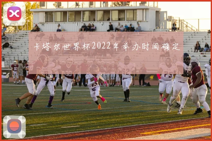 卡塔尔世界杯2022年举办时间确定