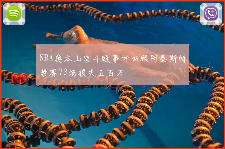NBA奥本山宫斗殴事件回顾阿泰斯特禁赛73场损失五百万