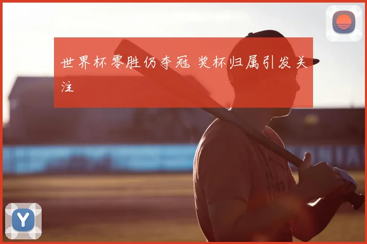 世界杯零胜仍夺冠 奖杯归属引发关注